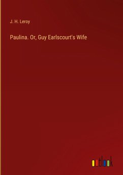 Paulina. Or, Guy Earlscourt's Wife - Leroy, J. H.