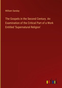 The Gospels in the Second Century. An Examination of the Critical Part of a Work Entitled 'Supernatural Religion'