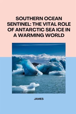 Southern Ocean Sentinel: The Vital Role of Antarctic Sea Ice in a Warming World - James