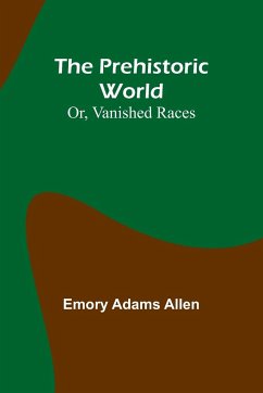 The Prehistoric World; Or, Vanished Races - Adams Allen, Emory