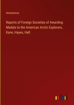 Reports of Foreign Societies of Awarding Medals to the American Arctic Explorers, Kane, Hayes, Hall - Anonymous