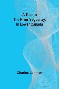 A Tour to the River Saguenay, In Lower Canada - Lanman, Charles