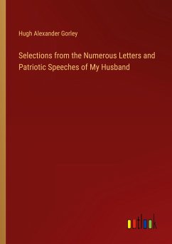 Selections from the Numerous Letters and Patriotic Speeches of My Husband - Gorley, Hugh Alexander