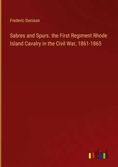 Sabres and Spurs. the First Regiment Rhode Island Cavalry in the Civil War, 1861-1865 - Denison, Frederic
