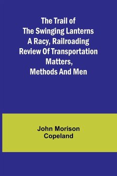 The Trail of the Swinging Lanterns A racy, railroading review of transportation matters, methods and men - Morison Copeland, John
