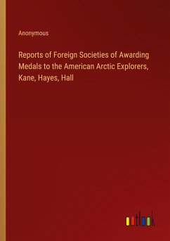 Reports of Foreign Societies of Awarding Medals to the American Arctic Explorers, Kane, Hayes, Hall - Anonymous