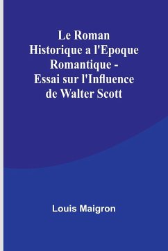 Le Roman Historique a l'Epoque Romantique - Essai sur l'Influence de Walter Scott - Maigron, Louis