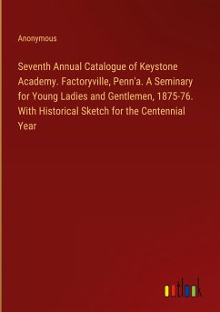 Seventh Annual Catalogue of Keystone Academy. Factoryville, Penn'a. A Seminary for Young Ladies and Gentlemen, 1875-76. With Historical Sketch for the Centennial Year - Anonymous