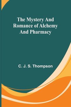 The Mystery and Romance of Alchemy and Pharmacy - J. S. Thompson, C.
