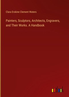 Painters, Sculptors, Architects, Engravers, and Their Works. A Handbook - Waters, Clara Erskine Clement