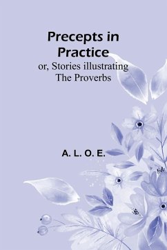 Precepts in Practice; or, Stories Illustrating the Proverbs - L. O. E., A.