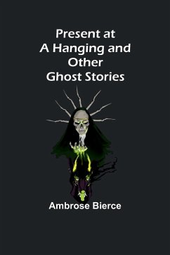 Present at a Hanging and Other Ghost Stories - Bierce, Ambrose