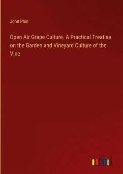 Open Air Grape Culture. A Practical Treatise on the Garden and Vineyard Culture of the Vine