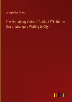 The Harrisburg Visitors' Guide, 1876, for the Use of strangers Visiting th City - Orwig, Joseph Ray