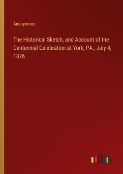 The Historical Sketch, and Account of the Centennial Celebration at York, PA., July 4, 1876
