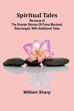 Spiritual Tales; Re-issue of the Shorter Stories of Fiona Macleod; Rearranged, with Additional Tales - Sharp, William