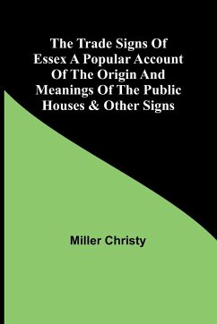 The Trade Signs of Essex A popular account of the origin and meanings of the public houses & other signs - Christy, Miller