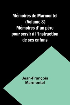 Mémoires de Marmontel (Volume 3); Mémoires d'un père pour servir à l'Instruction de ses enfans - Marmontel, Jean-François
