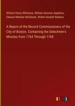 A Report of the Record Commissioners of the City of Boston. Containing the Selectmen's Minutes from 1764 Through 1768