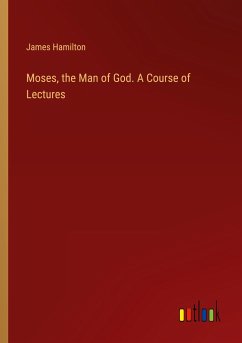 Moses, the Man of God. A Course of Lectures