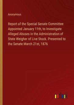 Report of the Special Senate Committee Appointed January 11th, to Investigate Alleged Abuses in the Administration of State Weigher of Live Stock. Presented to the Senate March 21st, 1876