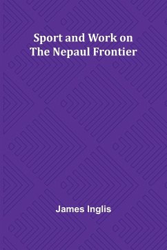 Sport and Work on the Nepaul Frontier - Inglis, James