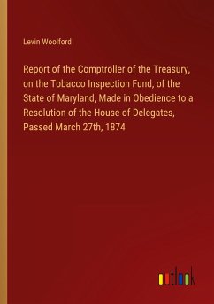 Report of the Comptroller of the Treasury, on the Tobacco Inspection Fund, of the State of Maryland, Made in Obedience to a Resolution of the House of Delegates, Passed March 27th, 1874 - Woolford, Levin