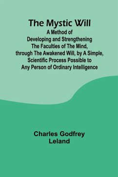 Cover The Mystic Will; A Method of Developing and Strengthening the Faculties of the Mind, through the Awakened Will, by a Simple, Scientific Process Possible to Any Person of Ordinary Intelligence