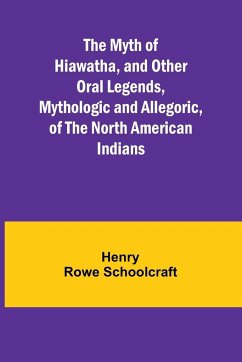 The Myth of Hiawatha, and Other Oral Legends, Mythologic and Allegoric, of the North American Indians - Rowe Schoolcraft, Henry