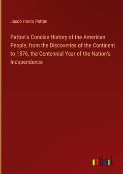 Patton's Concise History of the American People, from the Discoveries of the Continent to 1876, the Centennial Year of the Nation's Independence - Patton, Jacob Harris