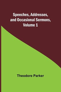 Speeches, Addresses, and Occasional Sermons, Volume 1 - Parker, Theodore