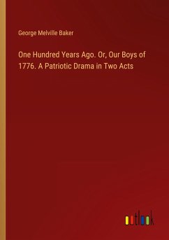 One Hundred Years Ago. Or, Our Boys of 1776. A Patriotic Drama in Two Acts