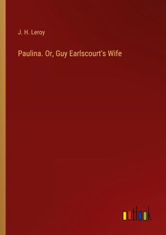 Paulina. Or, Guy Earlscourt's Wife - Leroy, J. H.