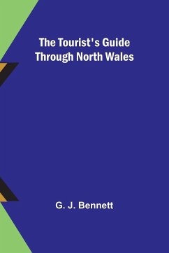 The Tourist's Guide through North Wales - J. Bennett, G.