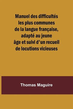 Manuel des difficultés les plus communes de la langue française, adapté au jeune âge et suivi d'un recueil de locutions vicieuses - Maguire, Thomas