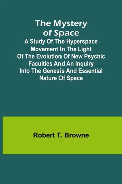 Cover The Mystery of Space; A Study of the Hyperspace Movement in the Light of the Evolution of New Psychic Faculties and an Inquiry into the Genesis and Essential Nature of Space