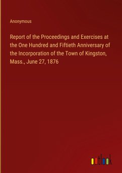 Report of the Proceedings and Exercises at the One Hundred and Fiftieth Anniversary of the Incorporation of the Town of Kingston, Mass., June 27, 1876