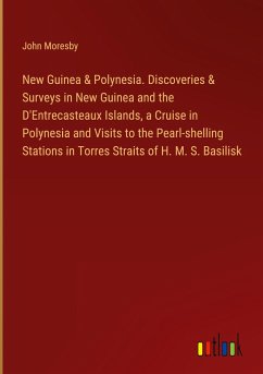 New Guinea & Polynesia. Discoveries & Surveys in New Guinea and the D'Entrecasteaux Islands, a Cruise in Polynesia and Visits to the Pearl-shelling Stations in Torres Straits of H. M. S. Basilisk - Moresby, John