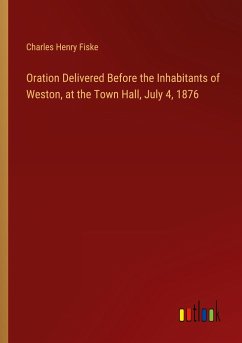 Oration Delivered Before the Inhabitants of Weston, at the Town Hall, July 4, 1876