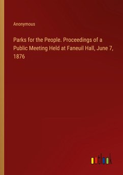 Parks for the People. Proceedings of a Public Meeting Held at Faneuil Hall, June 7, 1876