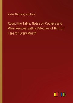 Round the Table. Notes on Cookery and Plain Recipes, with a Selection of Bills of Fare for Every Month - De Rivaz, Victor Chevalley