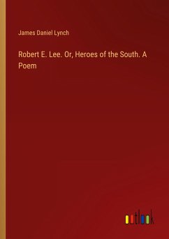 Robert E. Lee. Or, Heroes of the South. A Poem