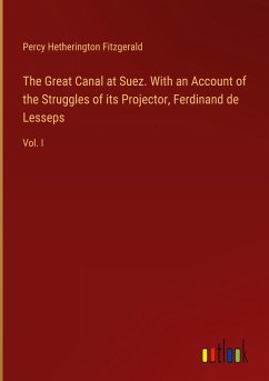 The Great Canal at Suez. With an Account of the Struggles of its Projector, Ferdinand de Lesseps - Fitzgerald, Percy Hetherington
