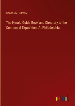 The Herald Guide Book and Directory to the Centennial Exposition. At Philadelphia - Gilmore, Charles M.