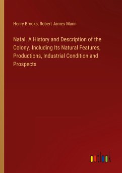 Natal. A History and Description of the Colony. Including Its Natural Features, Productions, Industrial Condition and Prospects