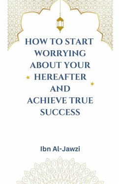 How to Start Worrying about Your Hereafter and Achieve True Success - Al-Jawzi, Ibn