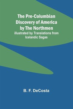 The Pre-Columbian Discovery of America by the Northmen; Illustrated by Translations from Icelandic Sagas - F. DeCosta, B.