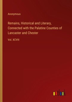 Remains, Historical and Literary, Connected with the Palatine Counties of Lancaster and Chester - Anonymous