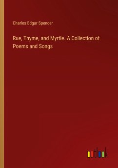 Rue, Thyme, and Myrtle. A Collection of Poems and Songs - Spencer, Charles Edgar