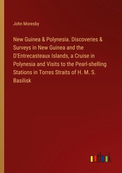 New Guinea & Polynesia. Discoveries & Surveys in New Guinea and the D'Entrecasteaux Islands, a Cruise in Polynesia and Visits to the Pearl-shelling Stations in Torres Straits of H. M. S. Basilisk